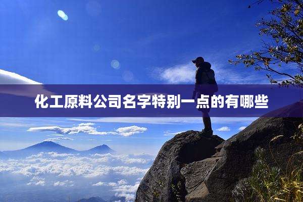 化工原料公司名字特别一点的有哪些