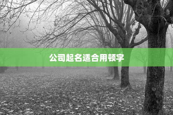 公司起名适合用顿字
