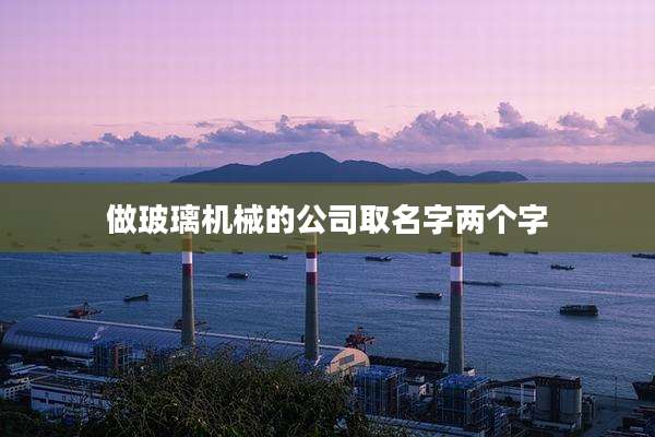 做玻璃机械的公司取名字两个字