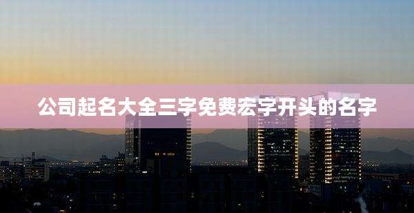 公司起名大全三字免费宏字开头的名字