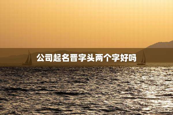 公司起名晋字头两个字好吗