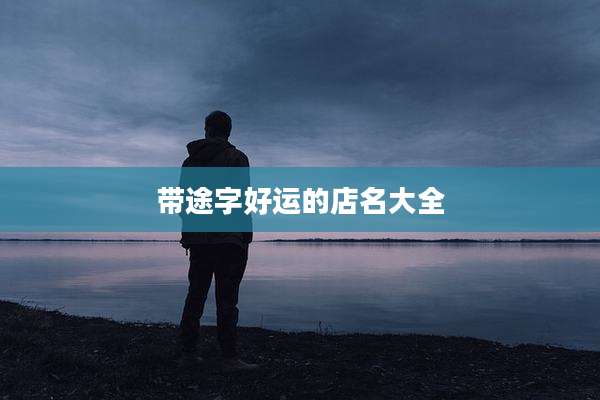 带途字好运的店名大全