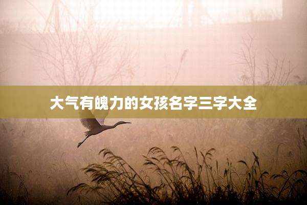 大气有魄力的女孩名字三字大全