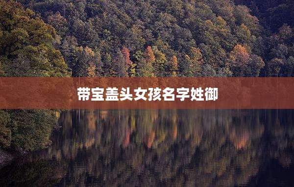 带宝盖头女孩名字姓御
