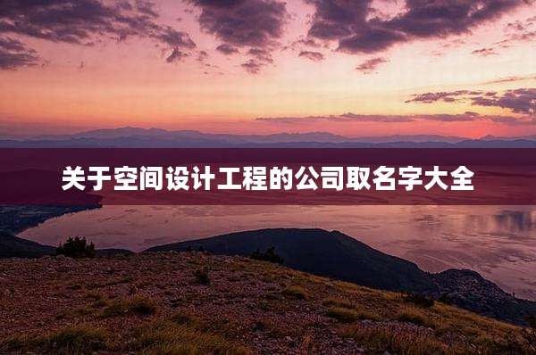 关于空间设计工程的公司取名字大全