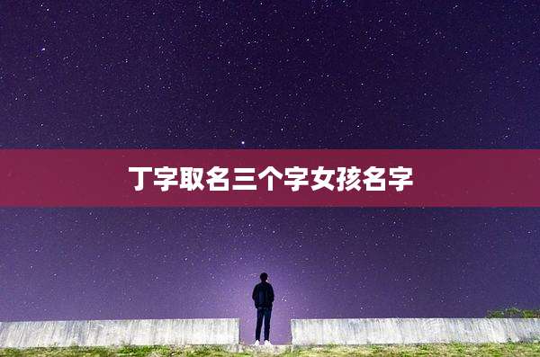丁字取名三个字女孩名字