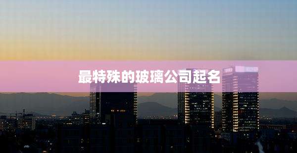最特殊的玻璃公司起名