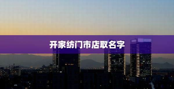 开家纺门市店取名字