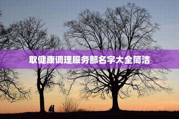 取健康调理服务部名字大全简洁