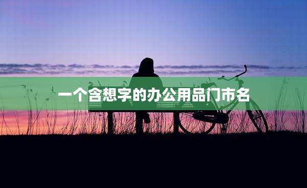一个含想字的办公用品门市名