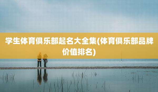 学生体育俱乐部起名大全集(体育俱乐部品牌价值排名)