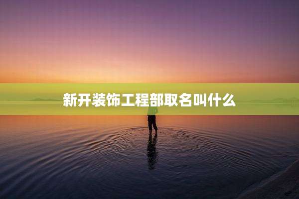 新开装饰工程部取名叫什么