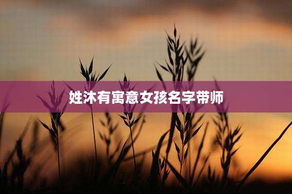姓沐有寓意女孩名字带师