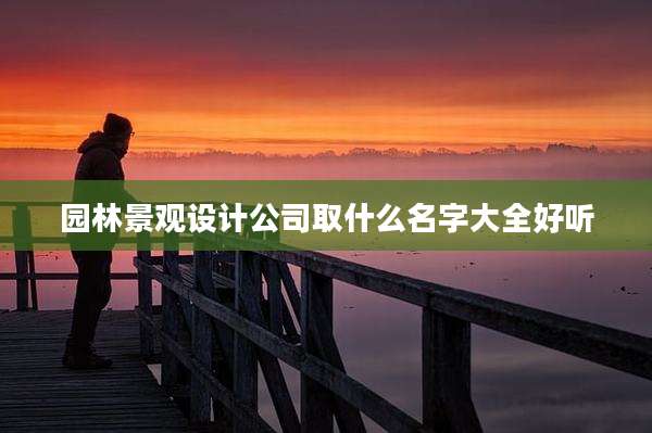 园林景观设计公司取什么名字大全好听