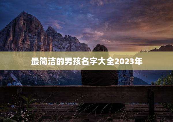 最简洁的男孩名字大全2023年