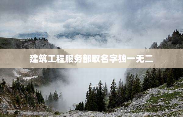 建筑工程服务部取名字独一无二