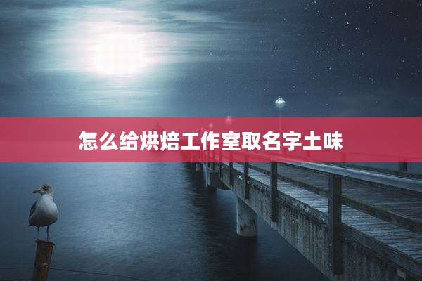 怎么给烘焙工作室取名字土味