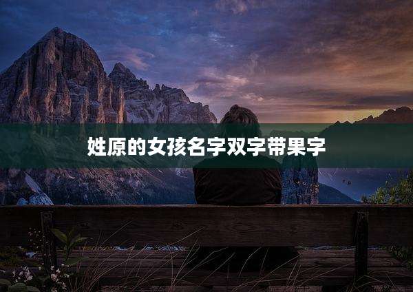 姓原的女孩名字双字带果字