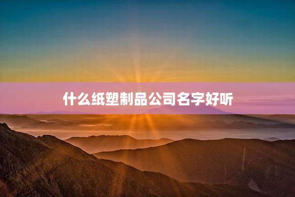 什么纸塑制品公司名字好听