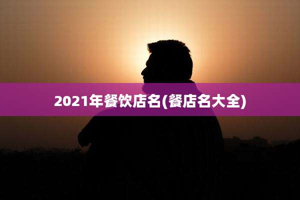 2021年餐饮店名(餐店名大全)
