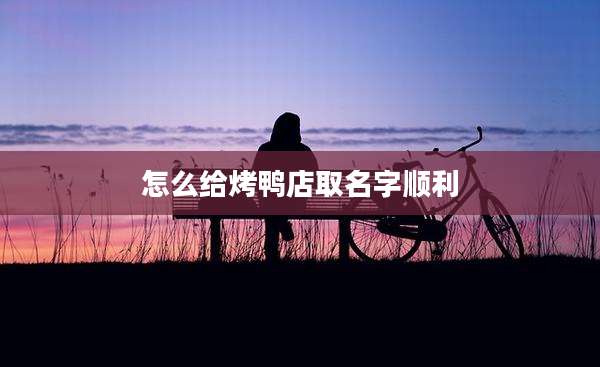 怎么给烤鸭店取名字顺利