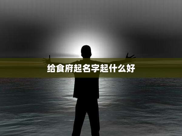 给食府起名字起什么好