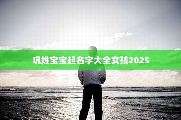 巩姓宝宝起名字大全女孩2025