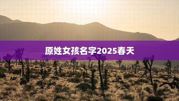 原姓女孩名字2025春天
