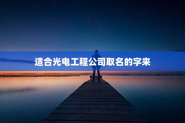 适合光电工程公司取名的字来