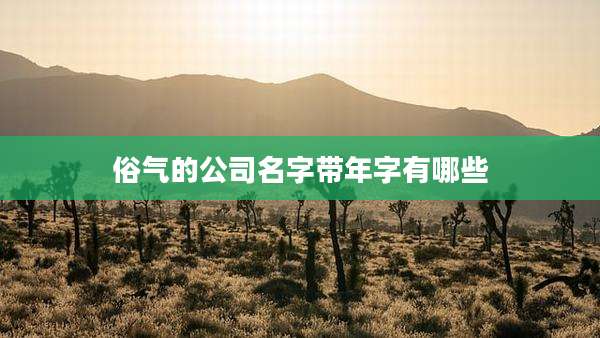俗气的公司名字带年字有哪些