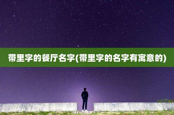 带里字的餐厅名字(带里字的名字有寓意的)