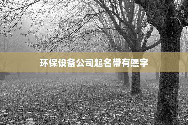 环保设备公司起名带有熙字