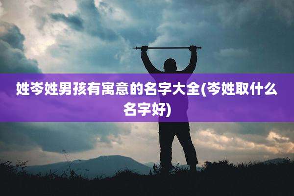 姓岑姓男孩有寓意的名字大全(岑姓取什么名字好)