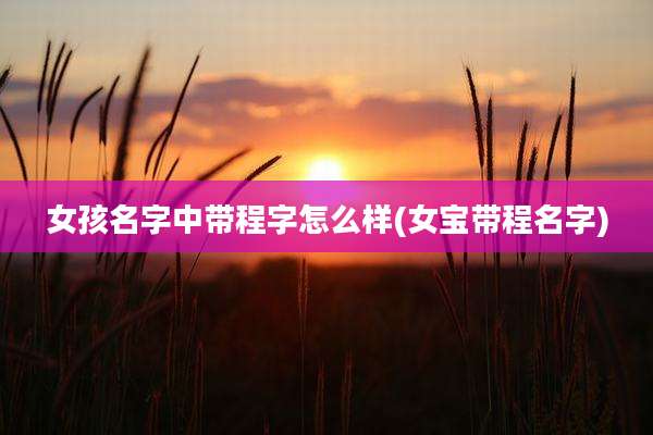 女孩名字中带程字怎么样(女宝带程名字)