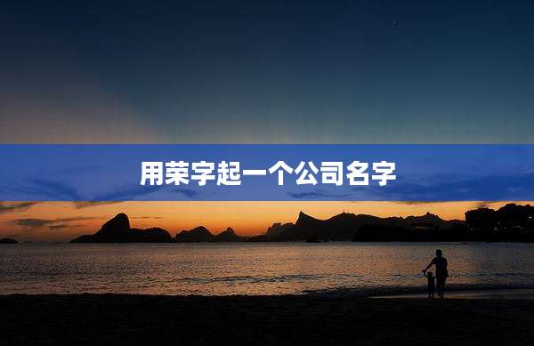 用荣字起一个公司名字