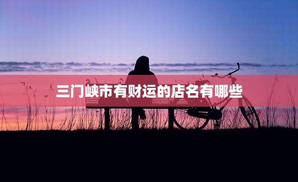 三门峡市有财运的店名有哪些