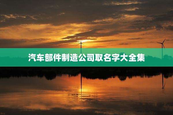 汽车部件制造公司取名字大全集