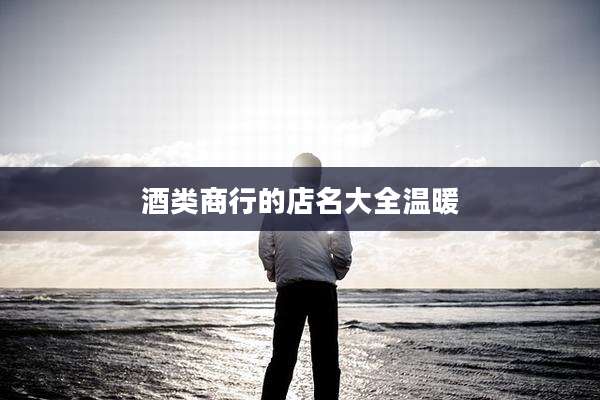 酒类商行的店名大全温暖