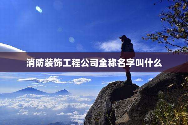 消防装饰工程公司全称名字叫什么