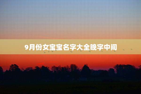 9月份女宝宝名字大全晚字中间