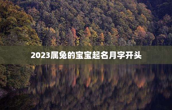 2023属兔的宝宝起名月字开头