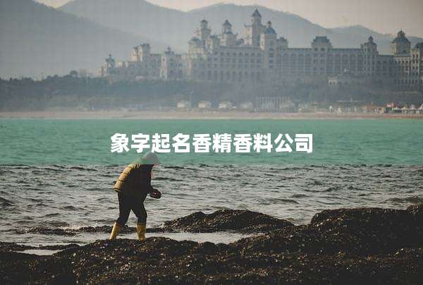 象字起名香精香料公司