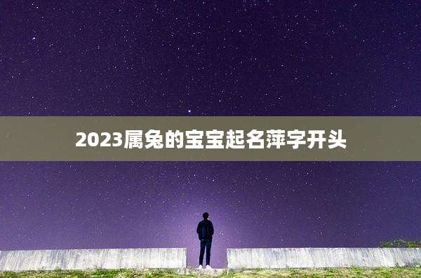 2023属兔的宝宝起名萍字开头