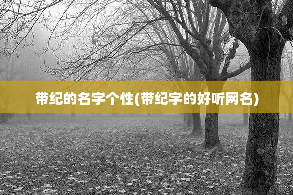 带纪的名字个性(带纪字的好听网名)