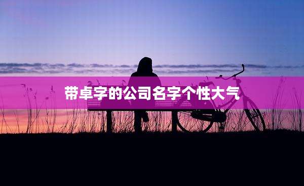 带卓字的公司名字个性大气
