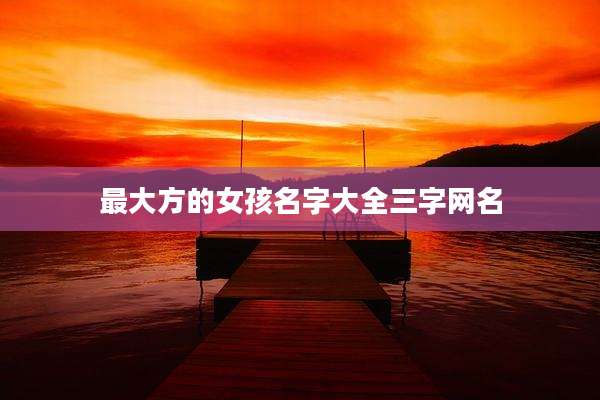 最大方的女孩名字大全三字网名