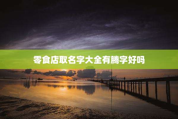 零食店取名字大全有腾字好吗