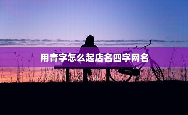 用青字怎么起店名四字网名