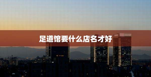 足道馆要什么店名才好