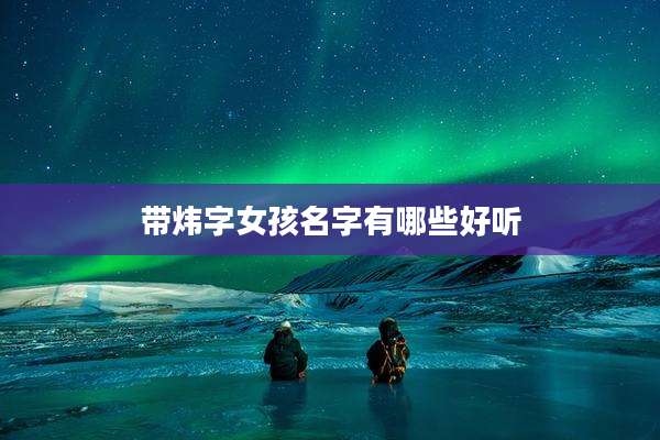 带炜字女孩名字有哪些好听